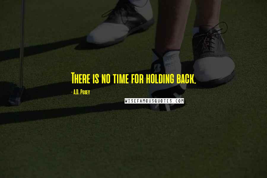 A.D. Posey Quotes: There is no time for holding back.