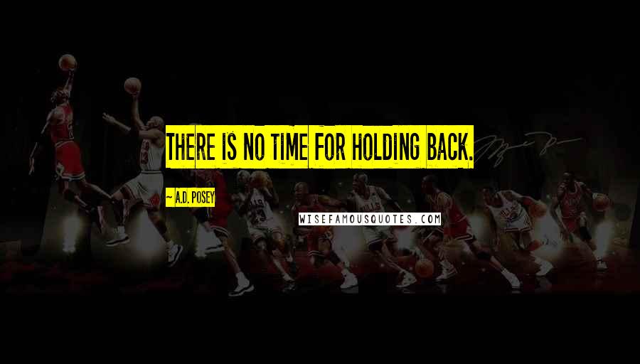 A.D. Posey Quotes: There is no time for holding back.