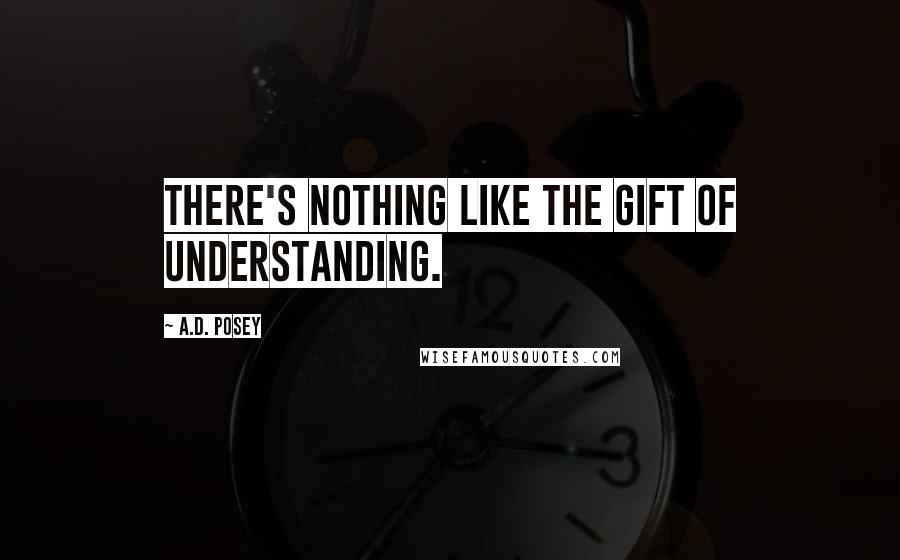 A.D. Posey Quotes: There's nothing like the gift of understanding.