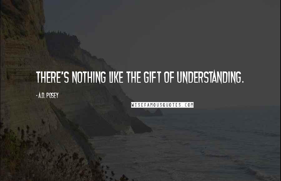 A.D. Posey Quotes: There's nothing like the gift of understanding.