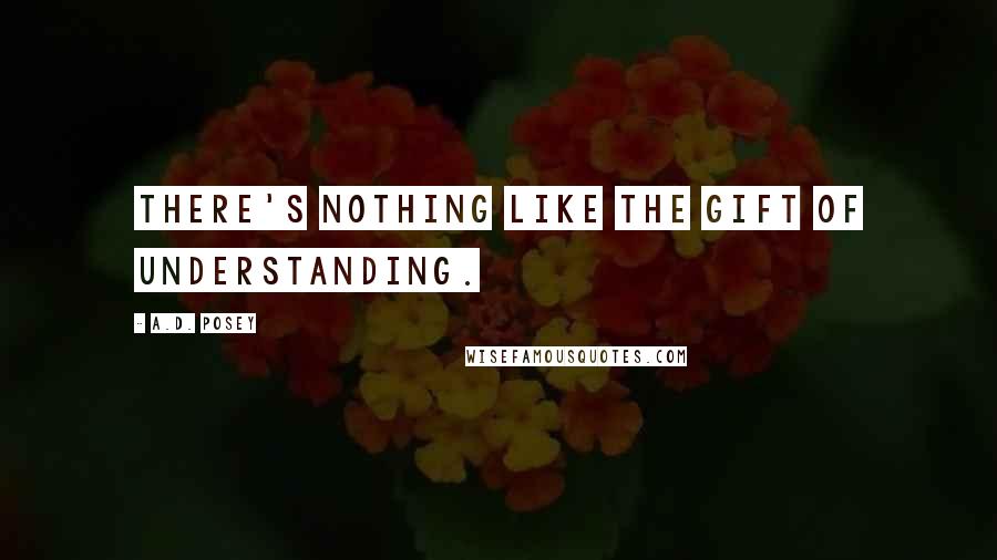 A.D. Posey Quotes: There's nothing like the gift of understanding.