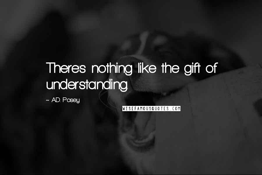 A.D. Posey Quotes: There's nothing like the gift of understanding.