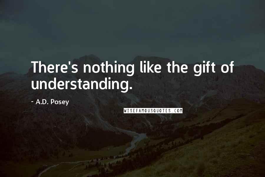 A.D. Posey Quotes: There's nothing like the gift of understanding.