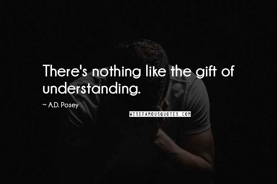 A.D. Posey Quotes: There's nothing like the gift of understanding.