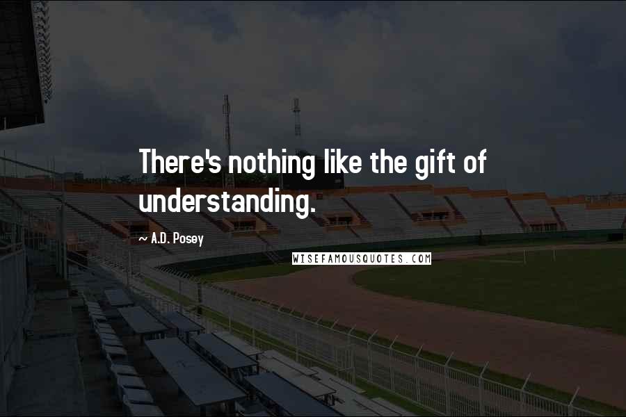 A.D. Posey Quotes: There's nothing like the gift of understanding.