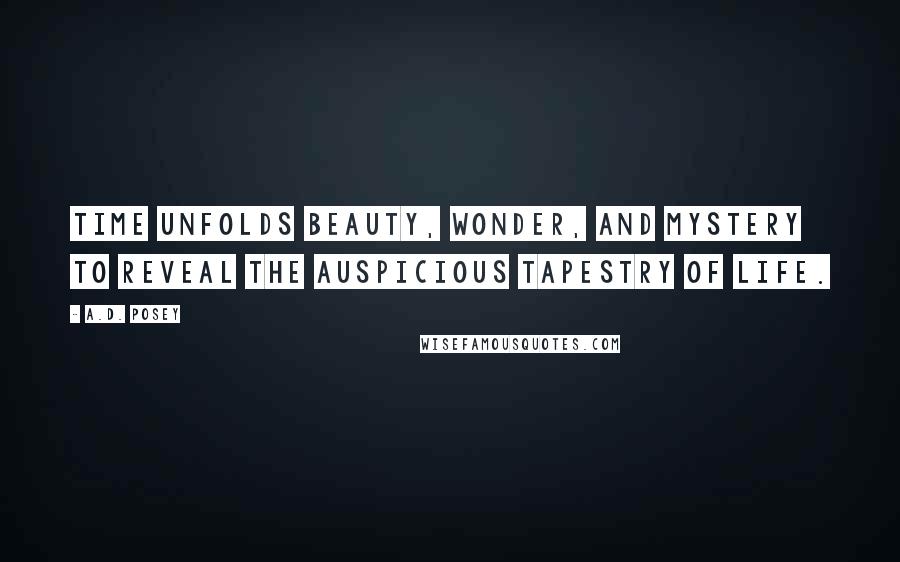 A.D. Posey Quotes: Time unfolds beauty, wonder, and mystery to reveal the auspicious tapestry of life.