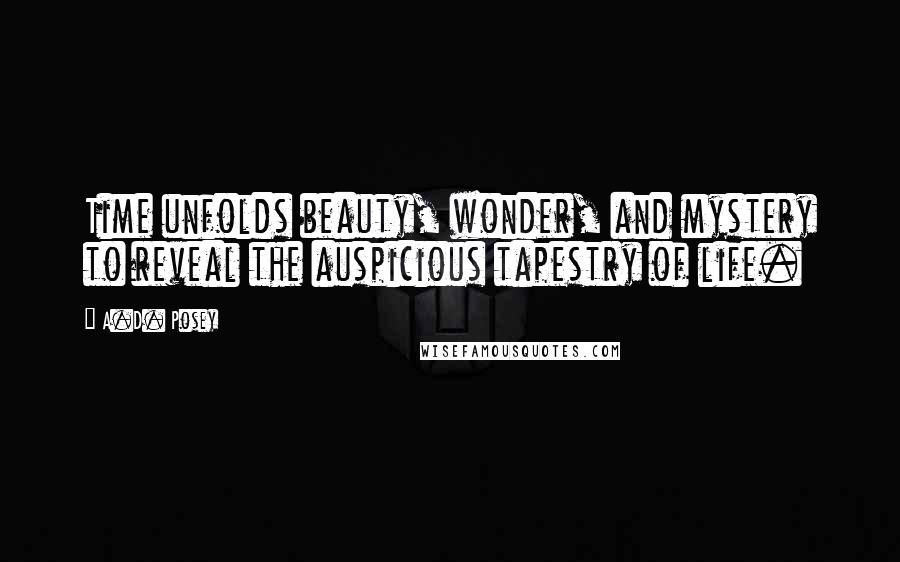 A.D. Posey Quotes: Time unfolds beauty, wonder, and mystery to reveal the auspicious tapestry of life.