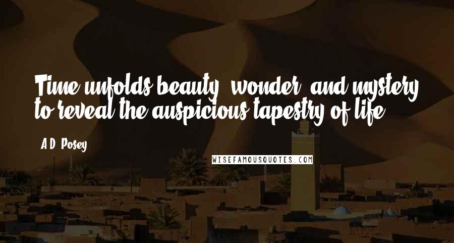 A.D. Posey Quotes: Time unfolds beauty, wonder, and mystery to reveal the auspicious tapestry of life.