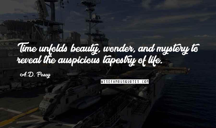 A.D. Posey Quotes: Time unfolds beauty, wonder, and mystery to reveal the auspicious tapestry of life.