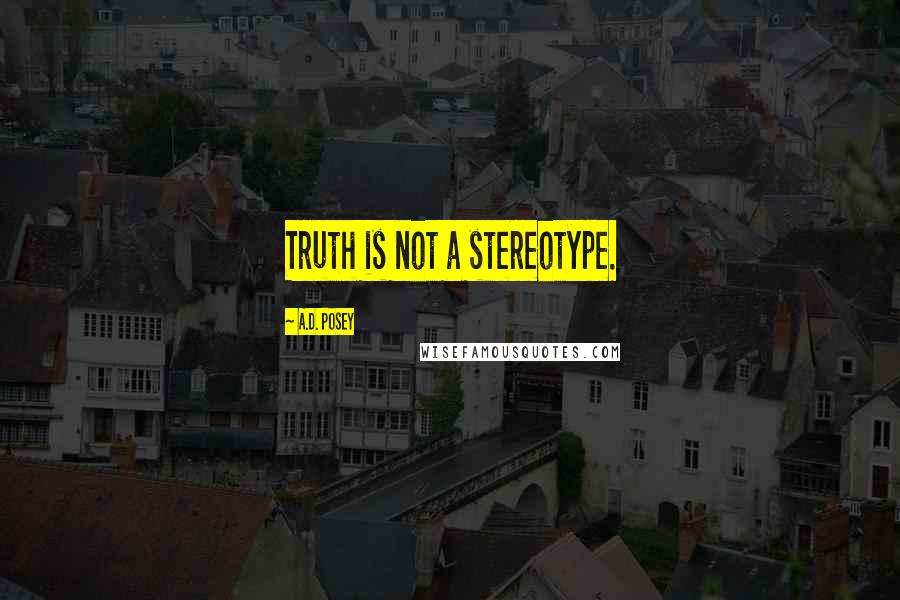A.D. Posey Quotes: Truth is not a stereotype.
