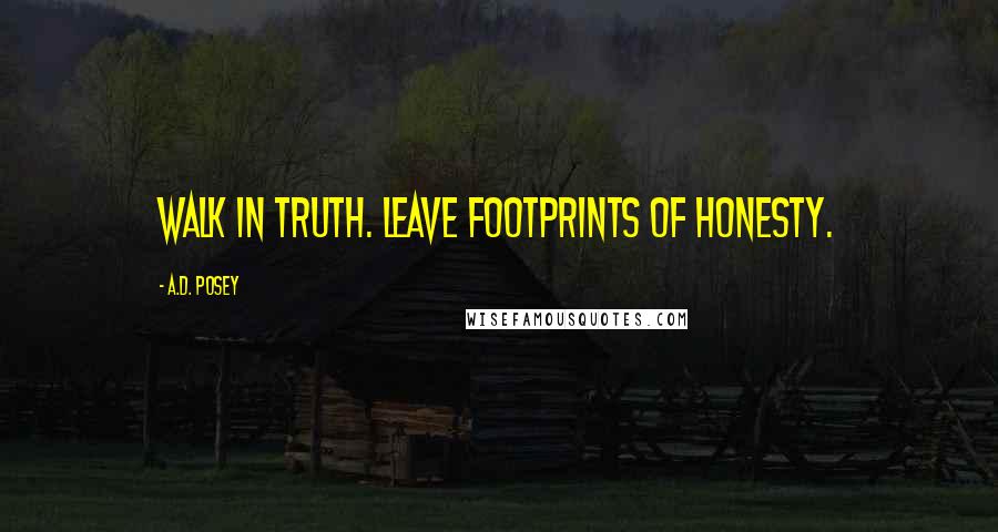 A.D. Posey Quotes: Walk in truth. Leave footprints of honesty.