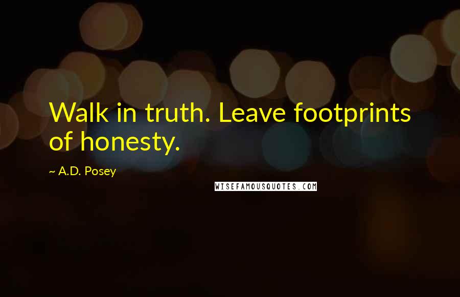 A.D. Posey Quotes: Walk in truth. Leave footprints of honesty.