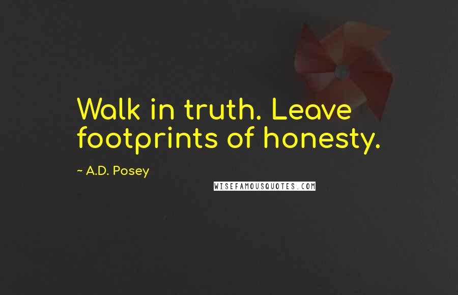 A.D. Posey Quotes: Walk in truth. Leave footprints of honesty.