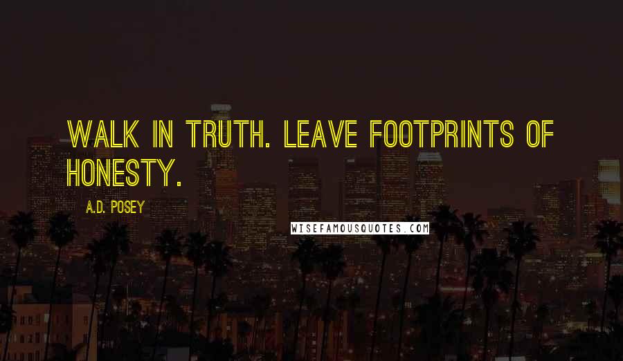 A.D. Posey Quotes: Walk in truth. Leave footprints of honesty.