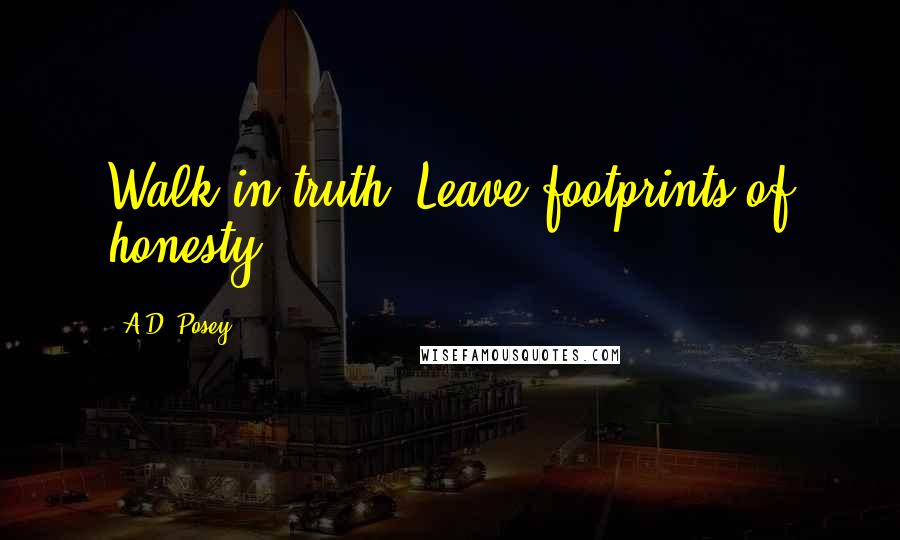 A.D. Posey Quotes: Walk in truth. Leave footprints of honesty.