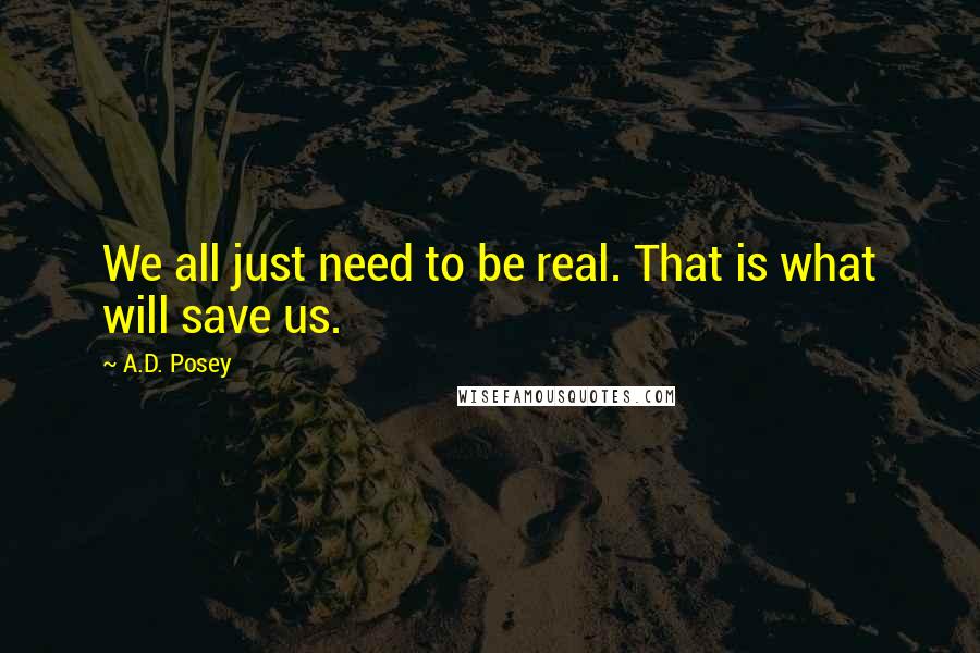 A.D. Posey Quotes: We all just need to be real. That is what will save us.
