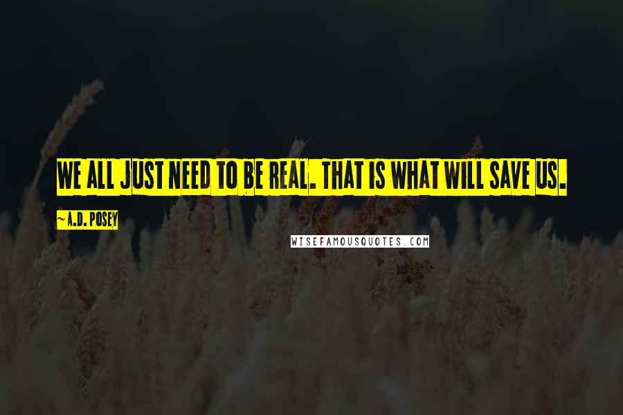 A.D. Posey Quotes: We all just need to be real. That is what will save us.