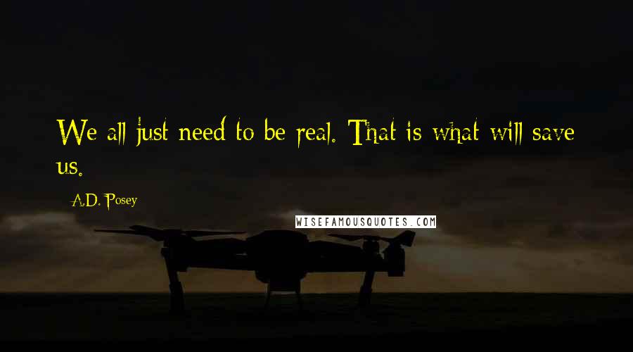 A.D. Posey Quotes: We all just need to be real. That is what will save us.