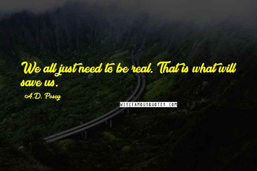 A.D. Posey Quotes: We all just need to be real. That is what will save us.