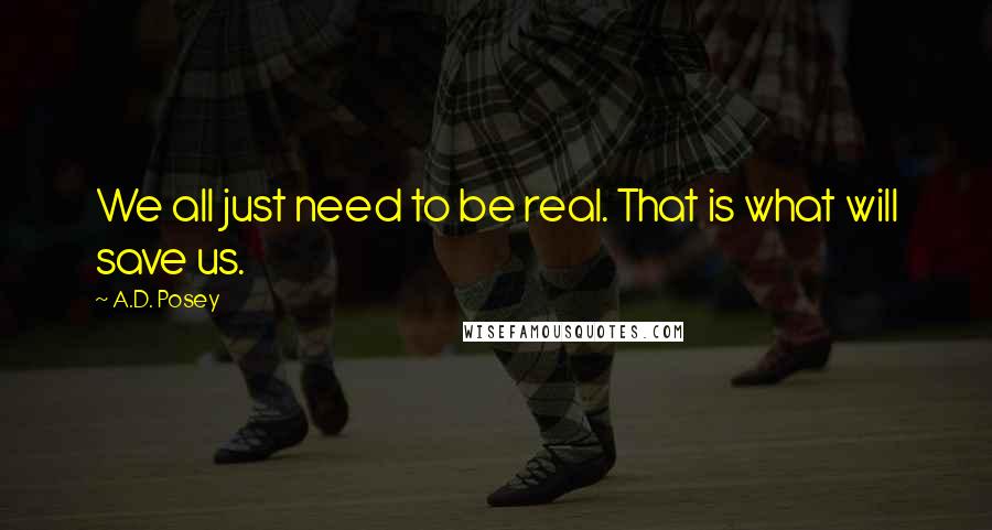 A.D. Posey Quotes: We all just need to be real. That is what will save us.