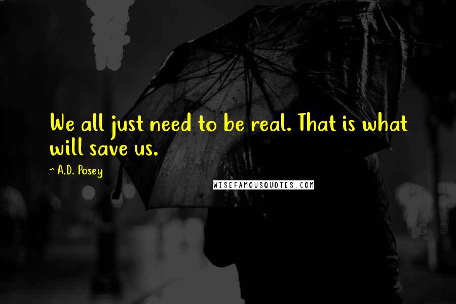 A.D. Posey Quotes: We all just need to be real. That is what will save us.