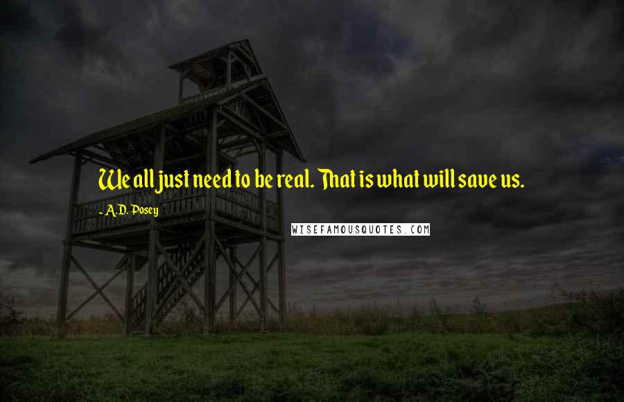 A.D. Posey Quotes: We all just need to be real. That is what will save us.