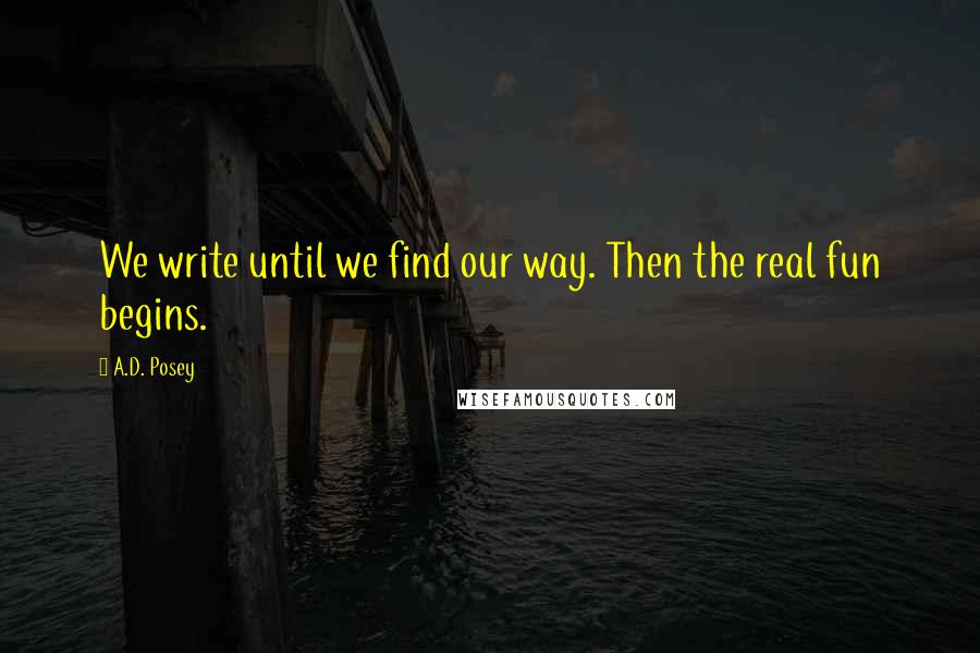 A.D. Posey Quotes: We write until we find our way. Then the real fun begins.