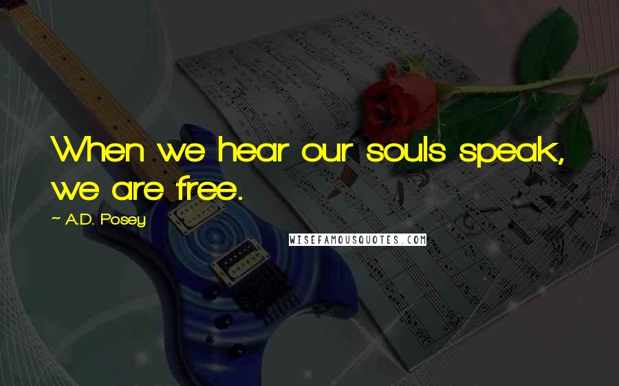 A.D. Posey Quotes: When we hear our souls speak, we are free.