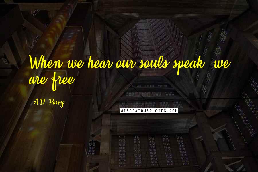 A.D. Posey Quotes: When we hear our souls speak, we are free.