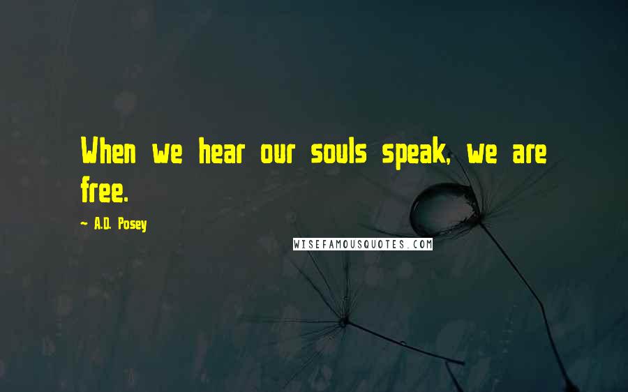 A.D. Posey Quotes: When we hear our souls speak, we are free.