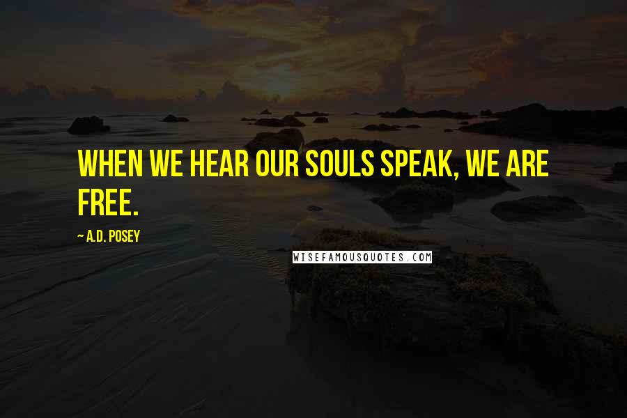 A.D. Posey Quotes: When we hear our souls speak, we are free.