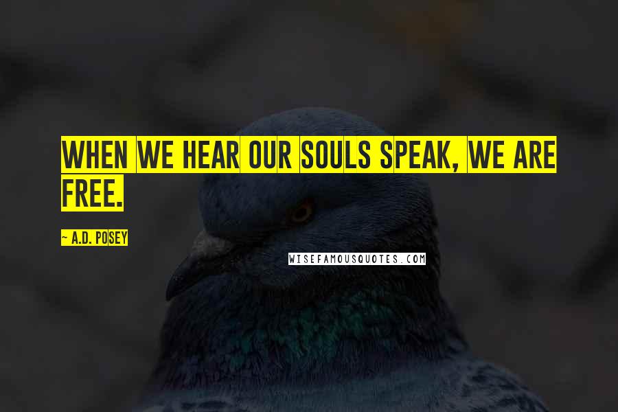A.D. Posey Quotes: When we hear our souls speak, we are free.