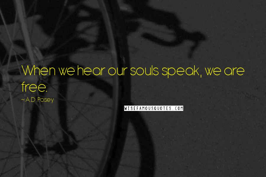 A.D. Posey Quotes: When we hear our souls speak, we are free.