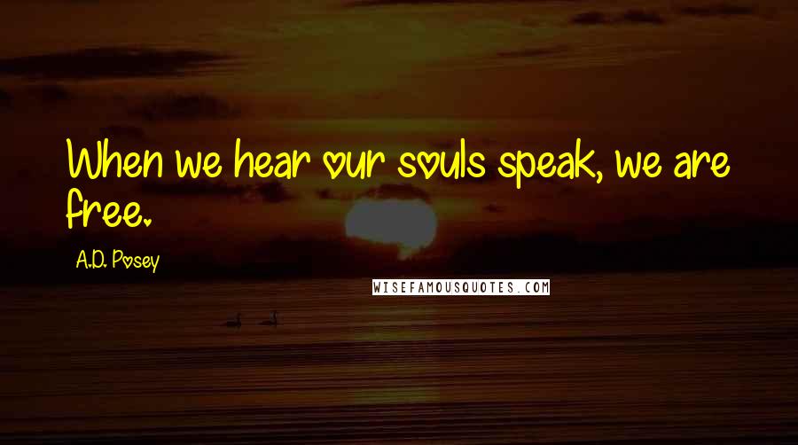 A.D. Posey Quotes: When we hear our souls speak, we are free.