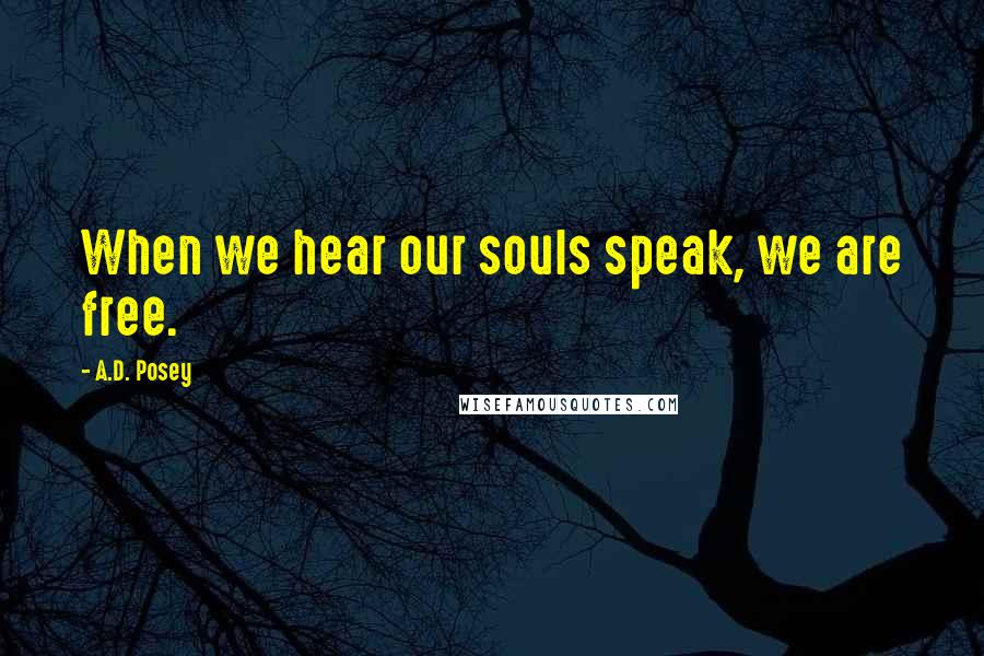 A.D. Posey Quotes: When we hear our souls speak, we are free.
