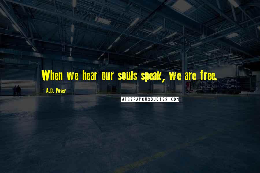 A.D. Posey Quotes: When we hear our souls speak, we are free.