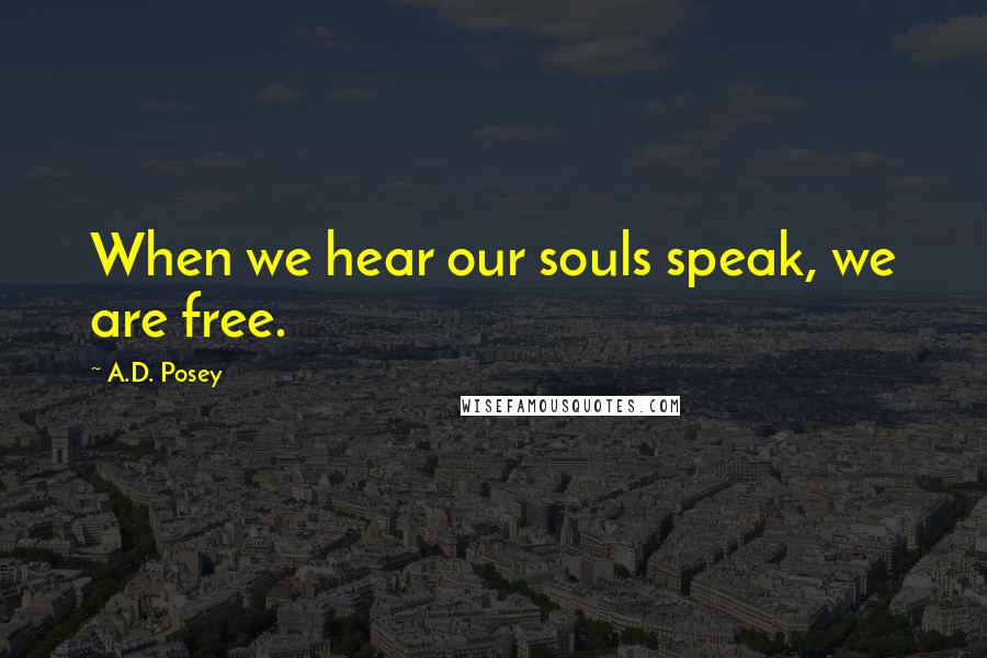 A.D. Posey Quotes: When we hear our souls speak, we are free.