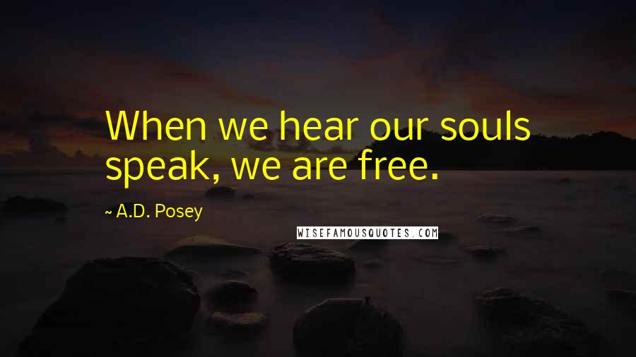 A.D. Posey Quotes: When we hear our souls speak, we are free.