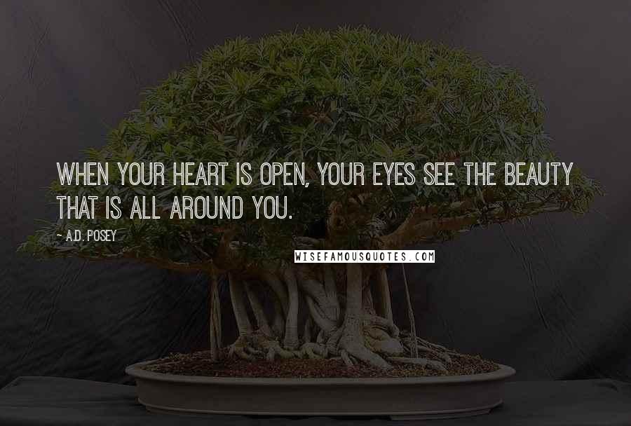 A.D. Posey Quotes: When your heart is open, your eyes see the beauty that is all around you.