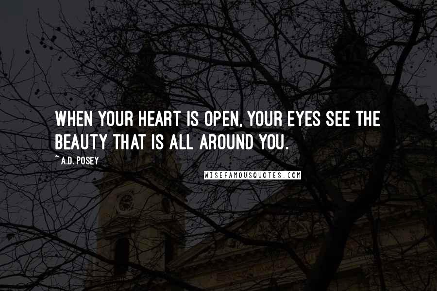 A.D. Posey Quotes: When your heart is open, your eyes see the beauty that is all around you.