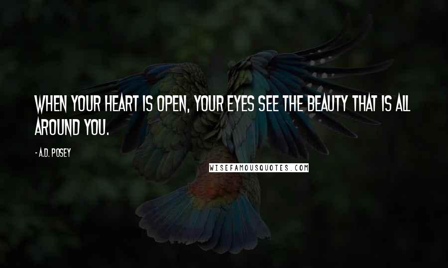 A.D. Posey Quotes: When your heart is open, your eyes see the beauty that is all around you.