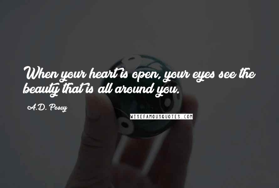 A.D. Posey Quotes: When your heart is open, your eyes see the beauty that is all around you.