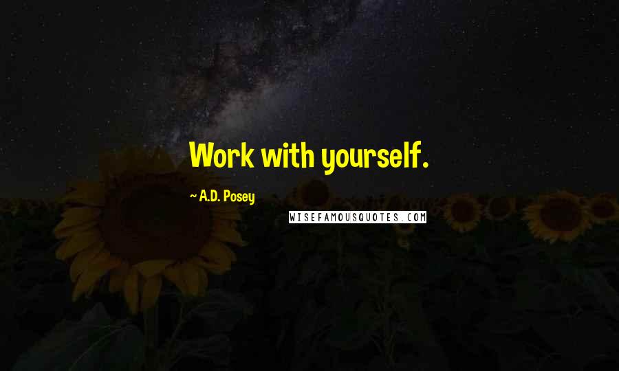 A.D. Posey Quotes: Work with yourself.