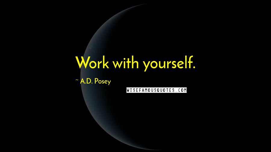 A.D. Posey Quotes: Work with yourself.