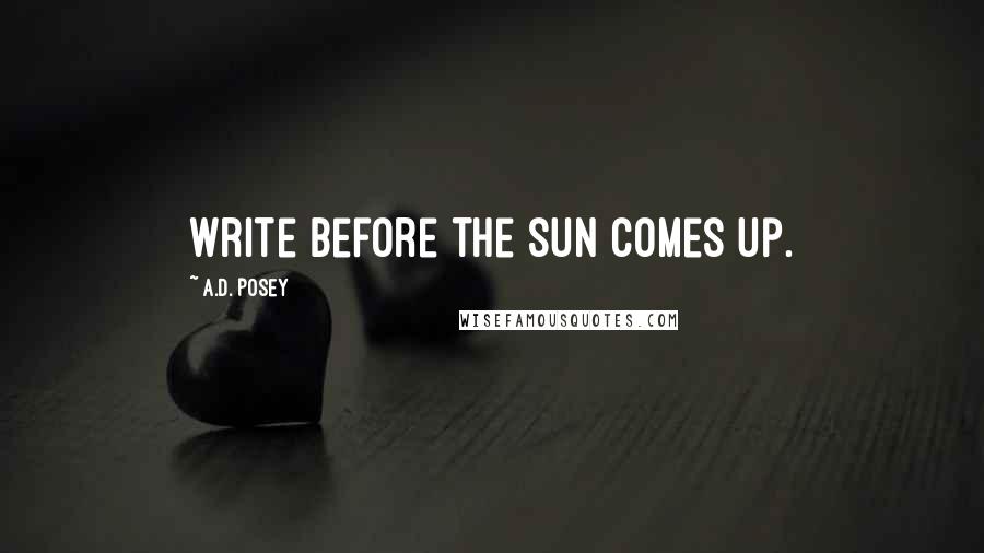 A.D. Posey Quotes: Write before the sun comes up.