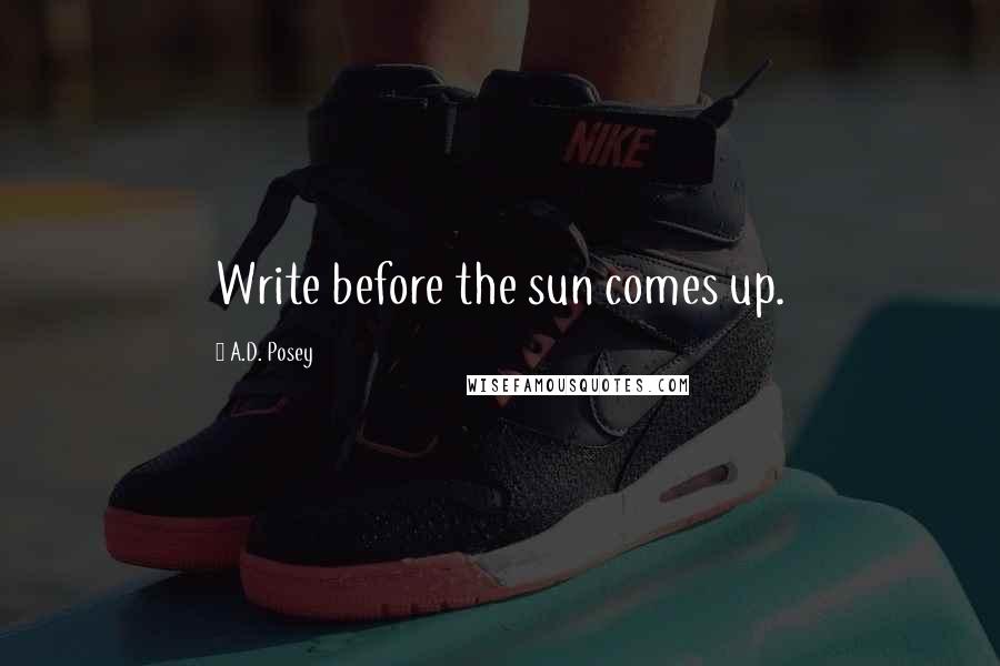 A.D. Posey Quotes: Write before the sun comes up.