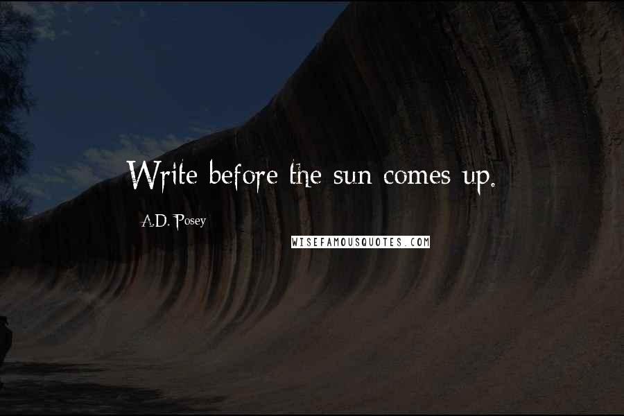 A.D. Posey Quotes: Write before the sun comes up.