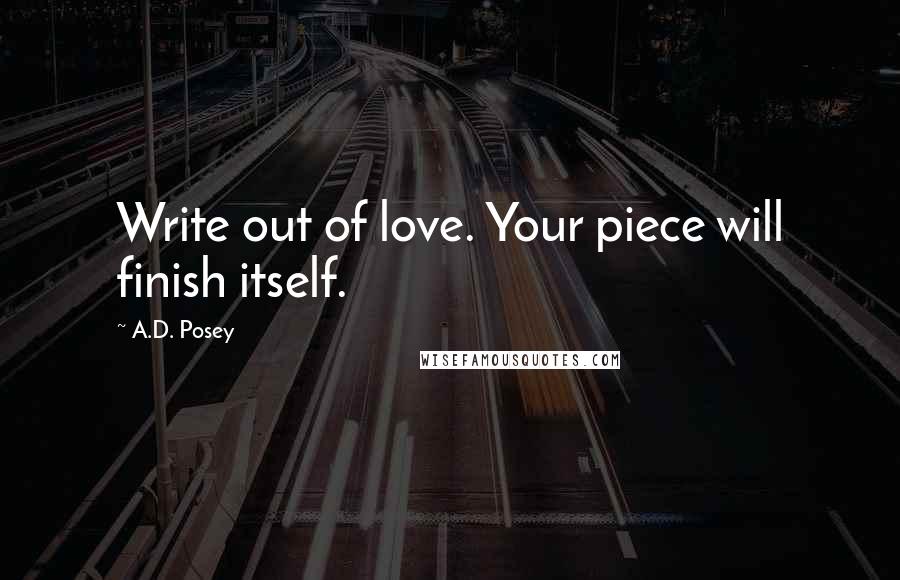 A.D. Posey Quotes: Write out of love. Your piece will finish itself.