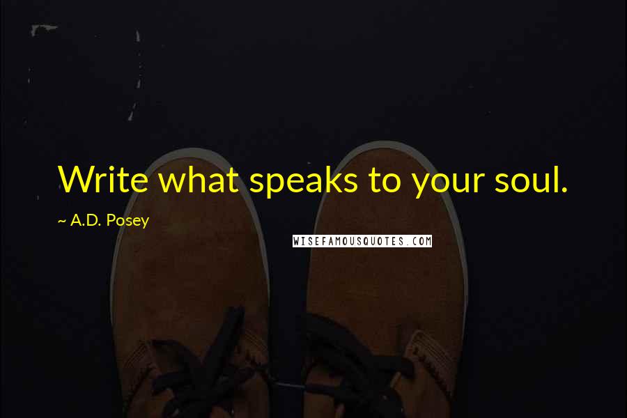 A.D. Posey Quotes: Write what speaks to your soul.