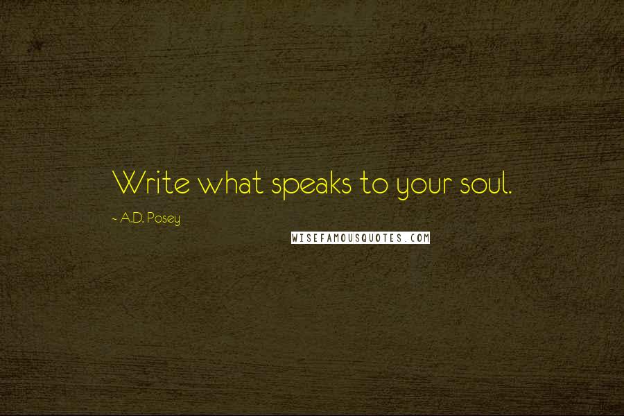 A.D. Posey Quotes: Write what speaks to your soul.